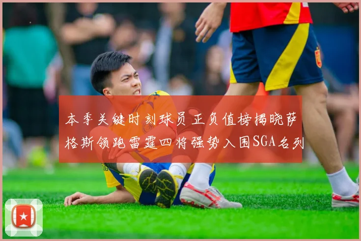 本季关键时刻球员正负值榜揭晓萨格斯领跑雷霆四将强势入围SGA名列第三
