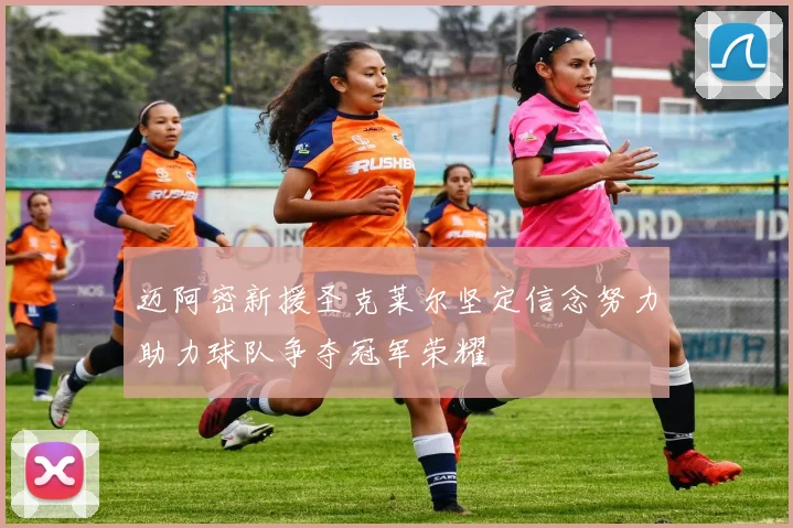 迈阿密新援圣克莱尔坚定信念努力助力球队争夺冠军荣耀