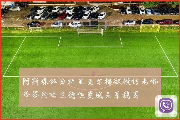 阿斯媒体分析里克尔梅欲模仿老佛爷签约哈兰德但曼城关系稳固