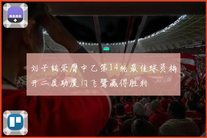 刘子铭荣膺中乙第14轮最佳球员梅开二度助厦门飞鹭赢得胜利