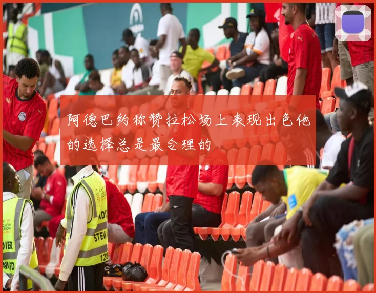 阿德巴约称赞拉松场上表现出色他的选择总是最合理的